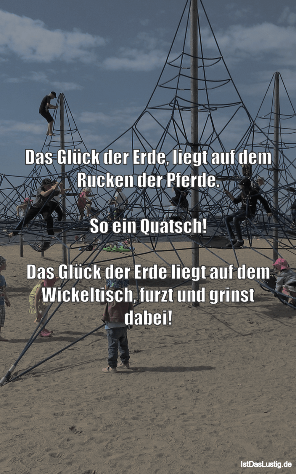 Lustiger BilderSpruch - Das Glück der Erde, liegt auf dem Rucken der...