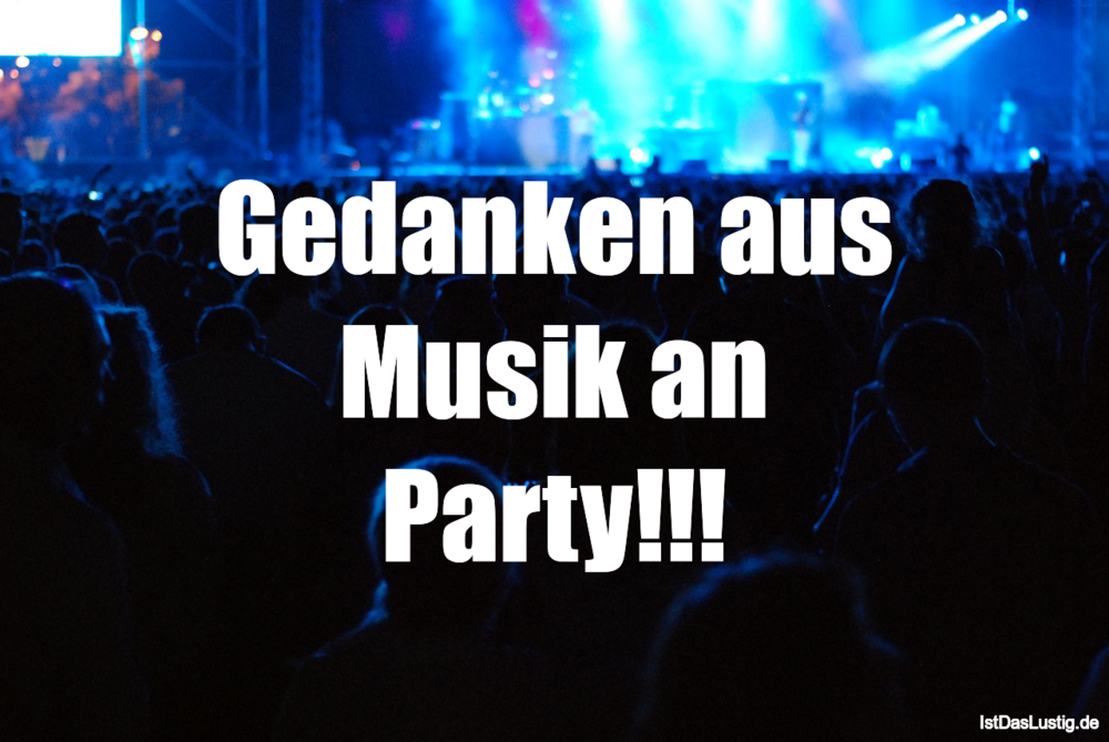 Lustiger BilderSpruch - Gedanken aus Musik an Party!!!