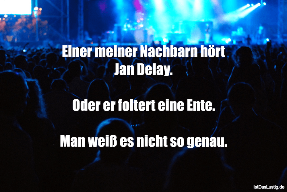 Lustiger BilderSpruch - Einer meiner Nachbarn hört Jan Delay.  Oder er ...