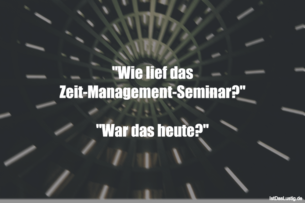 Lustiger BilderSpruch - "Wie lief das Zeit-Management-Seminar?"  "War d...