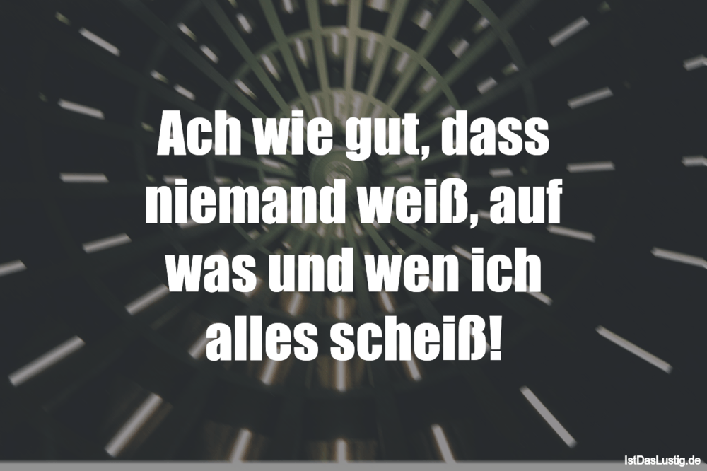 Ach wie gut, dass niemand weiß, auf was und wen... IstDasLustig.de Ach wie gut, dass niemand weiß, auf was und wen... IstDasLustig.de