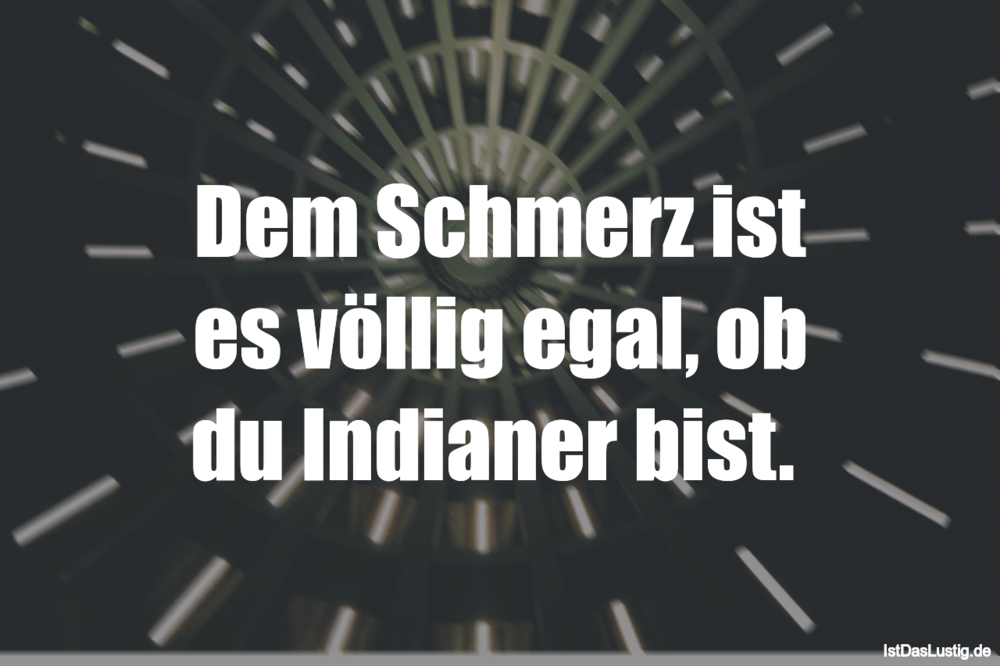 Lustiger BilderSpruch - Dem Schmerz ist es völlig egal, ob du Indianer ...