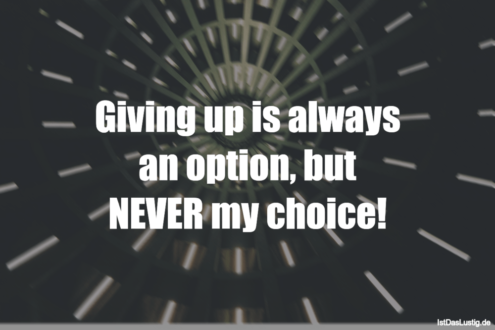 Lustiger BilderSpruch - Giving up is always an option, but NEVER my cho...