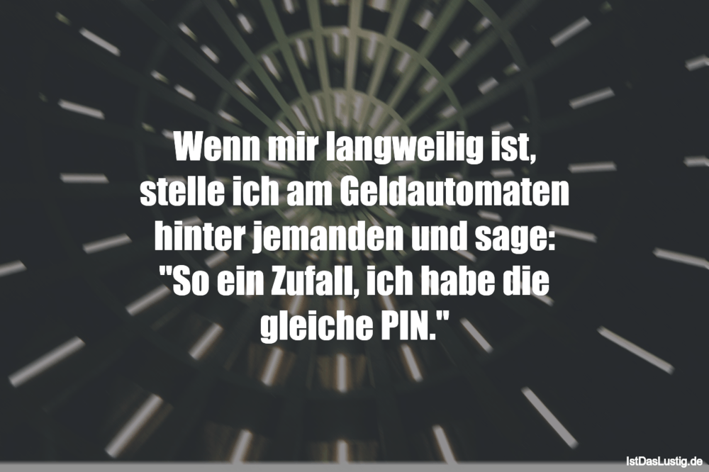 Lustiger BilderSpruch - Wenn mir langweilig ist, stelle ich am Geldauto...