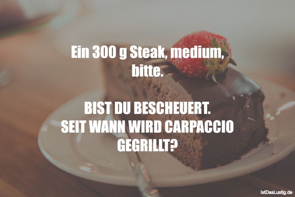 Lustiger BilderSpruch - Ein 300 g Steak, medium, bitte.  BIST DU...