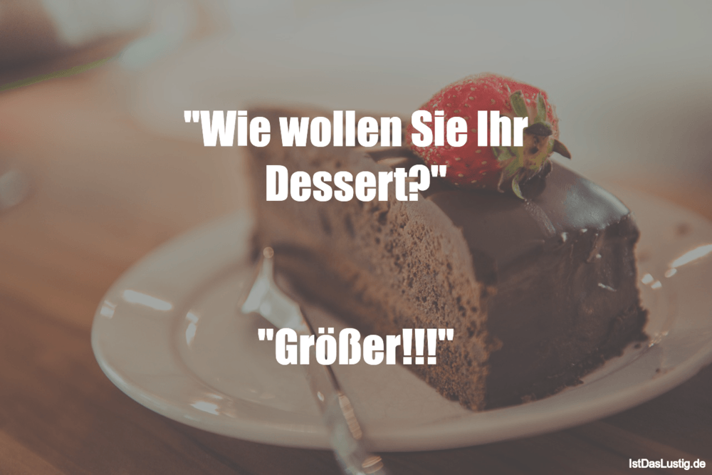 Lustiger BilderSpruch - "Wie wollen Sie Ihr Dessert?"   "Größer!!!"