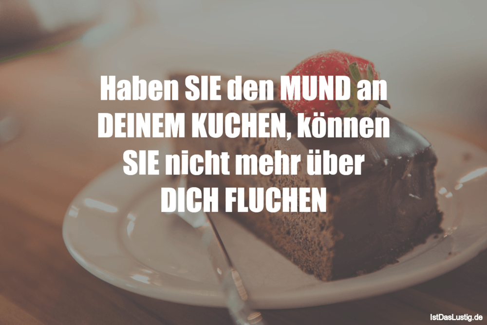 Lustiger BilderSpruch - Haben SIE den MUND an DEINEM KUCHEN, können SIE...