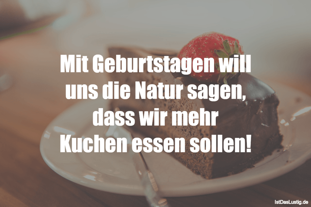 Lustiger BilderSpruch - Mit Geburtstagen will uns die Natur sagen, dass...