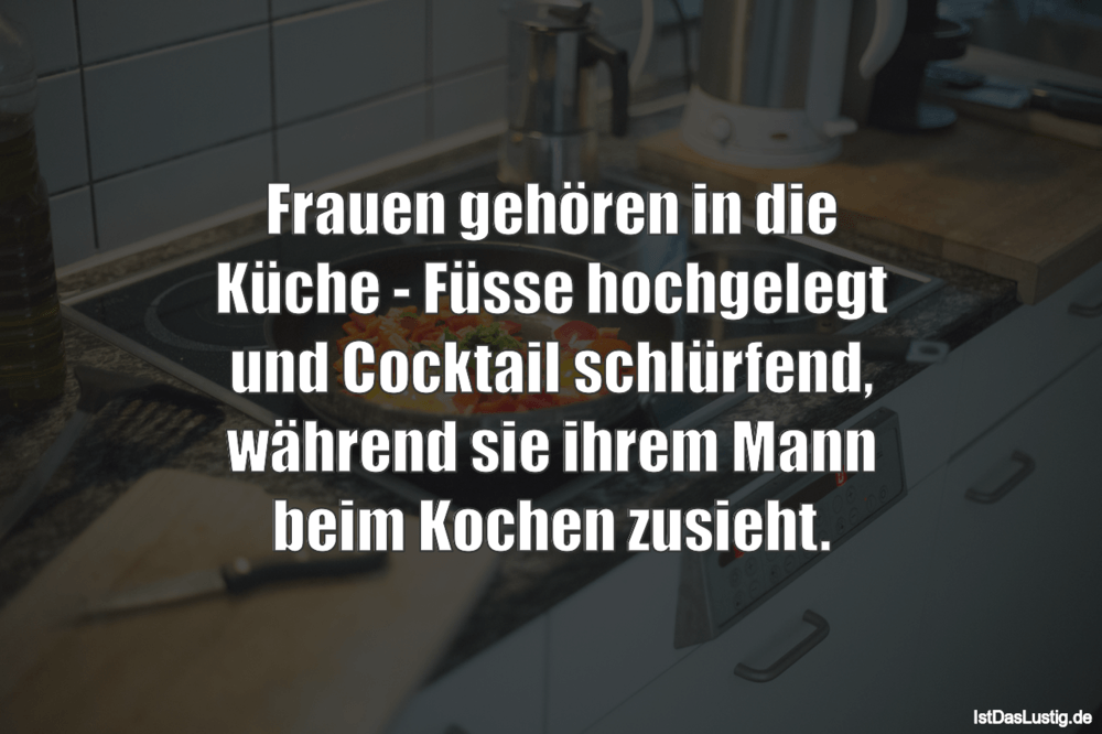 Lustiger BilderSpruch - Frauen gehören in die Küche - Füsse hochgelegt ...