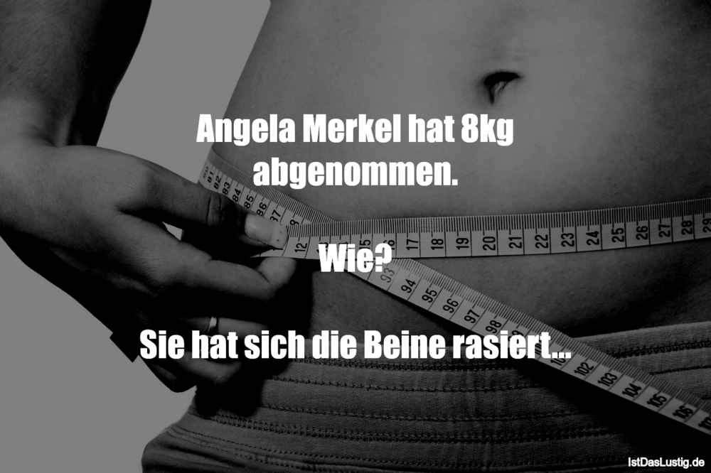 Lustiger BilderSpruch - Angela Merkel hat 8kg abgenommen.  Wie?  Sie...
