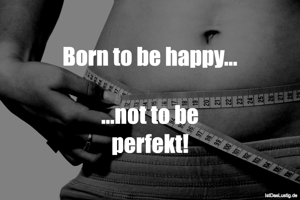 Lustiger BilderSpruch - Born to be happy...  ...not to be perfekt!