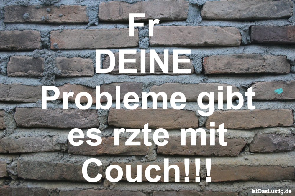 Lustiger BilderSpruch - Für  DEINE  Probleme gibt es Ärzte mit Couch!!!