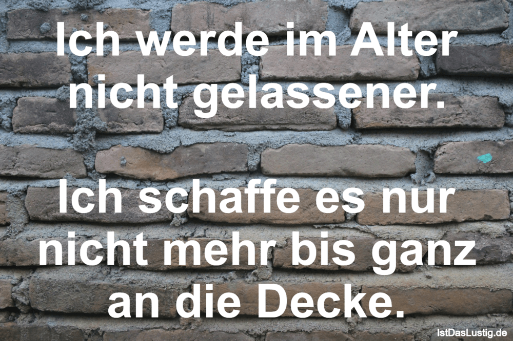 Lustiger BilderSpruch - Ich werde im Alter nicht gelassener.  Ich schaf...