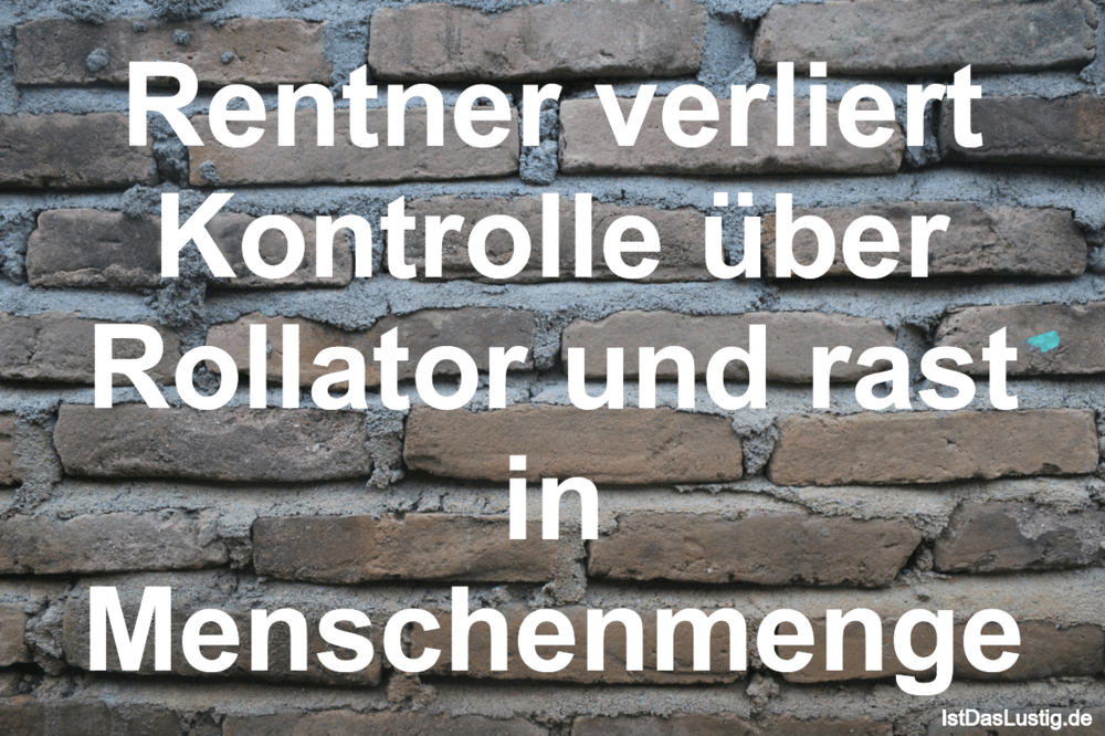 Lustiger BilderSpruch - Rentner verliert Kontrolle über Rollator und...