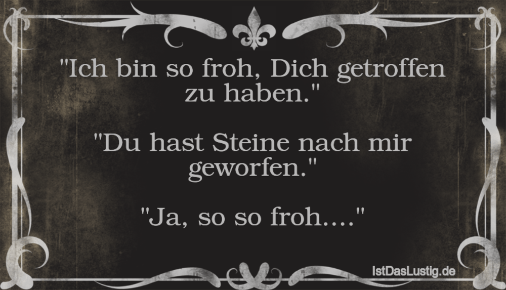 Lustiger BilderSpruch - "Ich bin so froh, Dich getroffen zu haben."  "D...