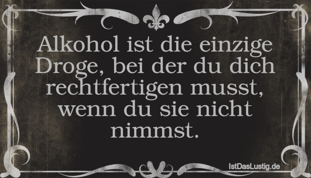 Lustiger BilderSpruch - Alkohol ist die einzige Droge, bei der du dich ...