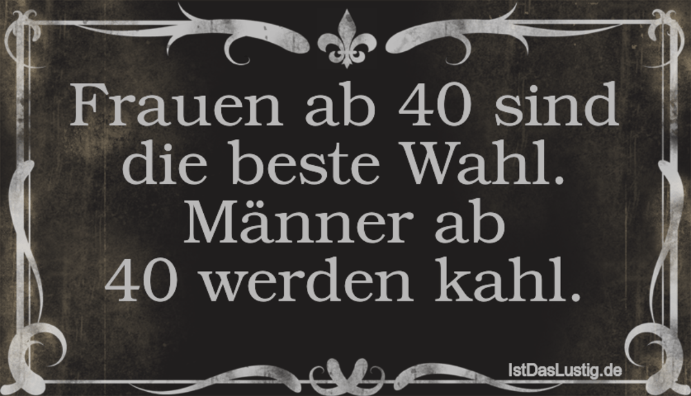 Lustiger BilderSpruch - Frauen ab 40 sind die beste Wahl. Männer ab 40 ...