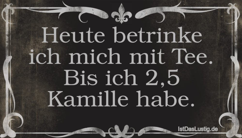 Lustiger BilderSpruch - Heute betrinke ich mich mit Tee. Bis ich 2,5 Ka...