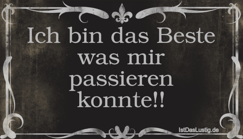 Lustiger BilderSpruch - Ich bin das Beste was mir passieren konnte!!