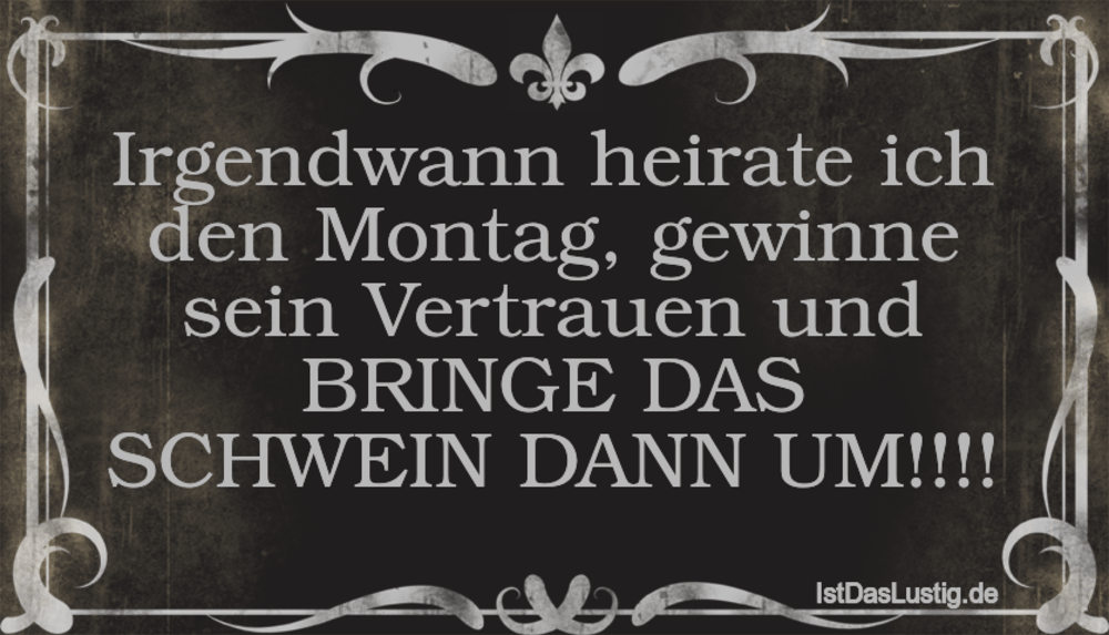 Lustiger BilderSpruch - Irgendwann heirate ich den Montag, gewinne sein...