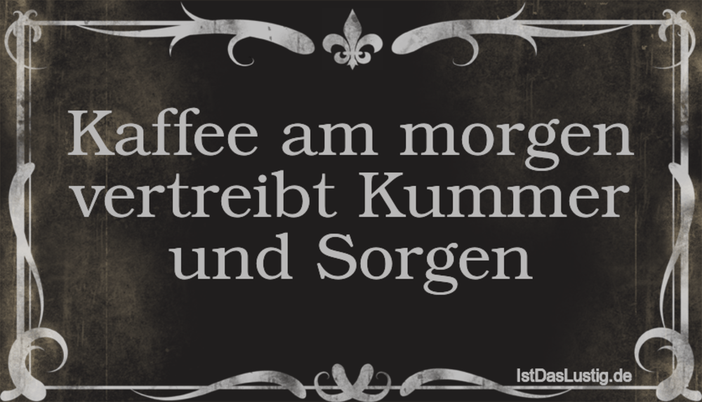 Lustiger BilderSpruch - Kaffee am morgen vertreibt Kummer und Sorgen