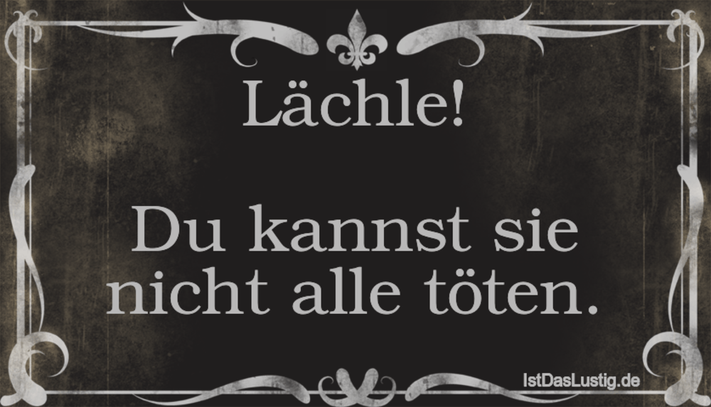 Lächle! Du kannst sie nicht alle töten. - IstDasLustig.de Lächle! Du kannst sie nicht alle töten. - IstDasLustig.de