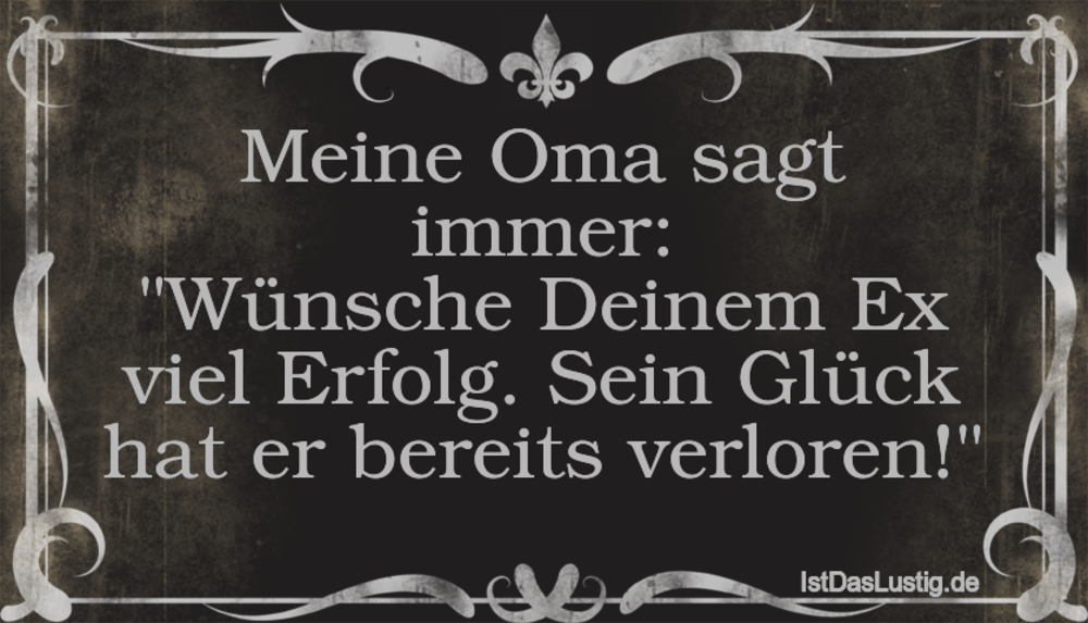 Lustiger BilderSpruch - Meine Oma sagt immer: "Wünsche Deinem Ex viel E...