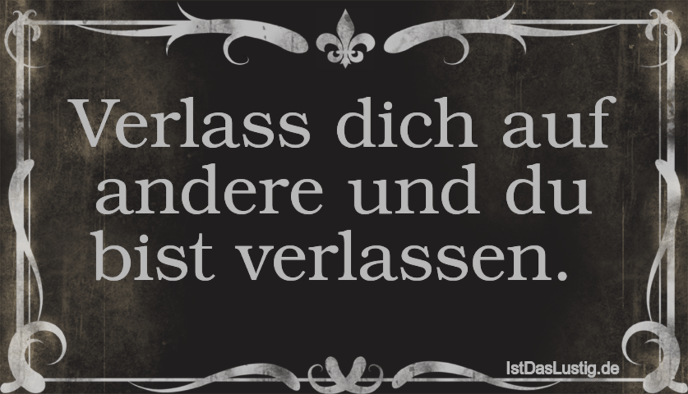 Verlass Dich Auf Andere Und Du Bist Verlassen Istdaslustig De Verlass Dich Nur Auf Dich Selbst Sprüche