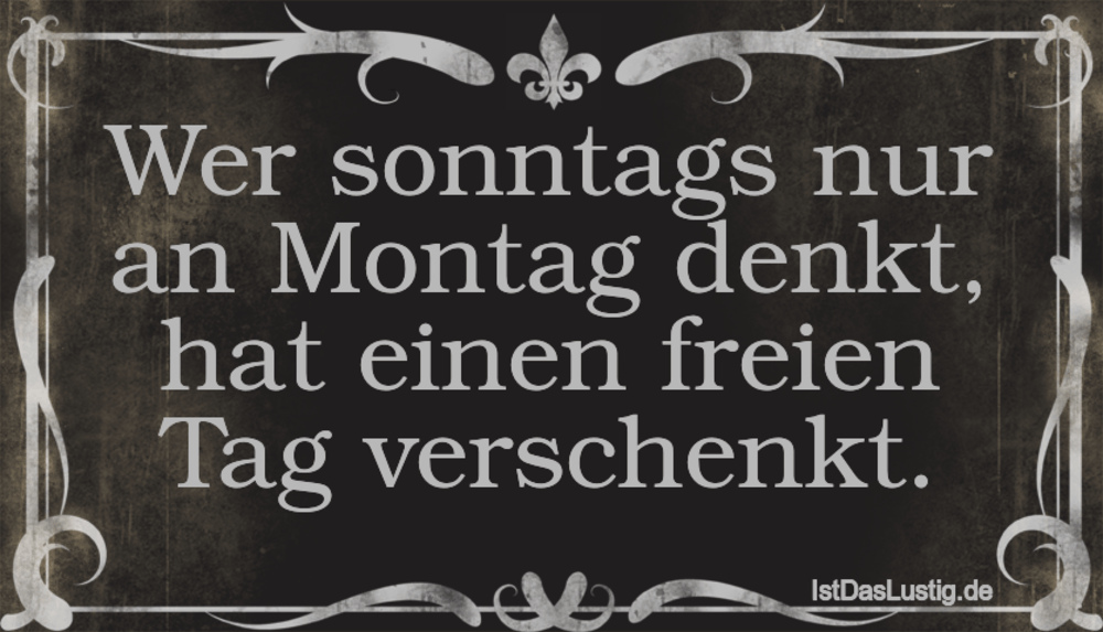 Lustiger BilderSpruch - Wer sonntags nur an Montag denkt, hat einen...