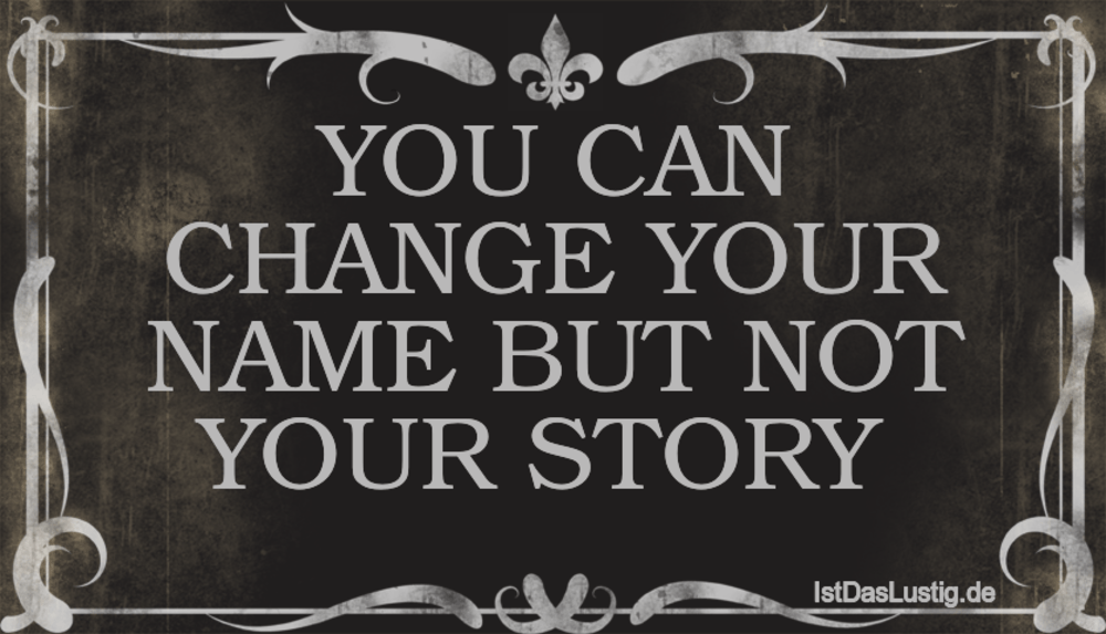 Lustiger BilderSpruch - YOU CAN CHANGE YOUR NAME BUT NOT YOUR STORY 