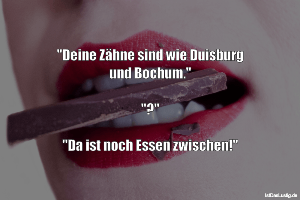 Lustiger BilderSpruch - "Deine Zähne sind wie Duisburg und Bochum."  "?...