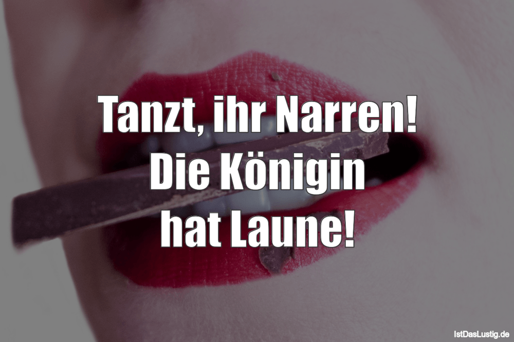 Lustiger BilderSpruch - Tanzt, ihr Narren! Die Königin hat Laune!