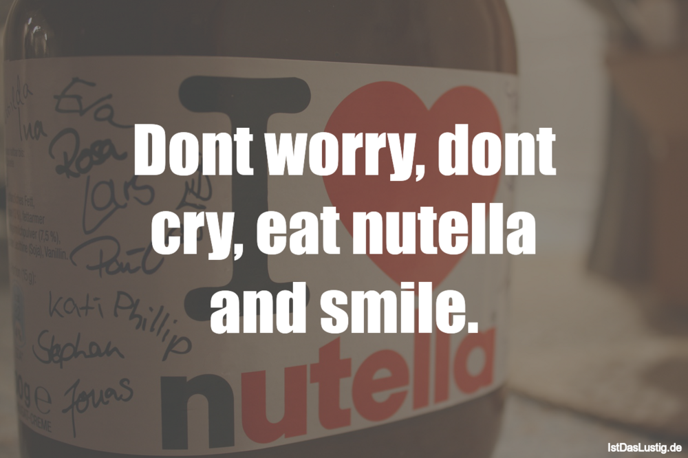 Lustiger BilderSpruch - Don’t worry, don’t cry, eat nutella and smile.