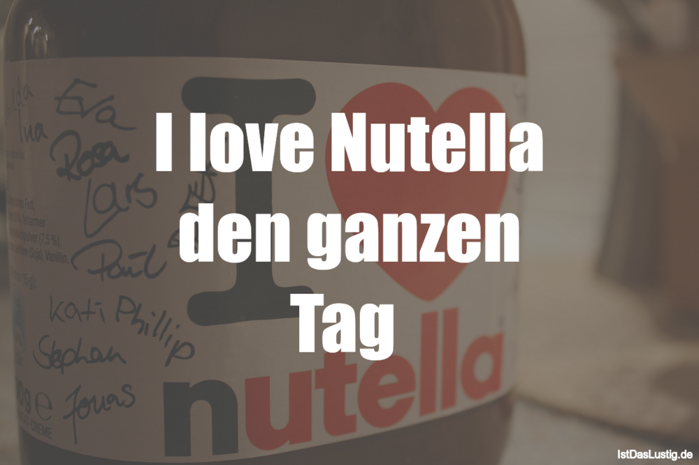 Lustiger BilderSpruch - I love Nutella den ganzen Tag 