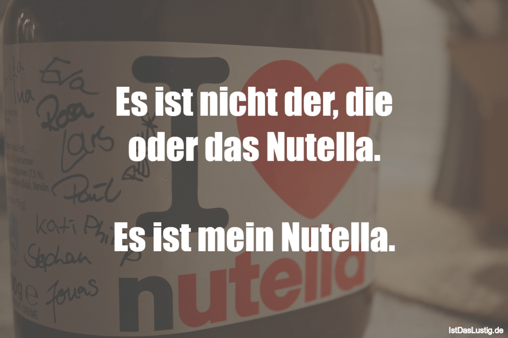 Lustiger BilderSpruch - Es ist nicht der, die oder das Nutella.  Es ist...