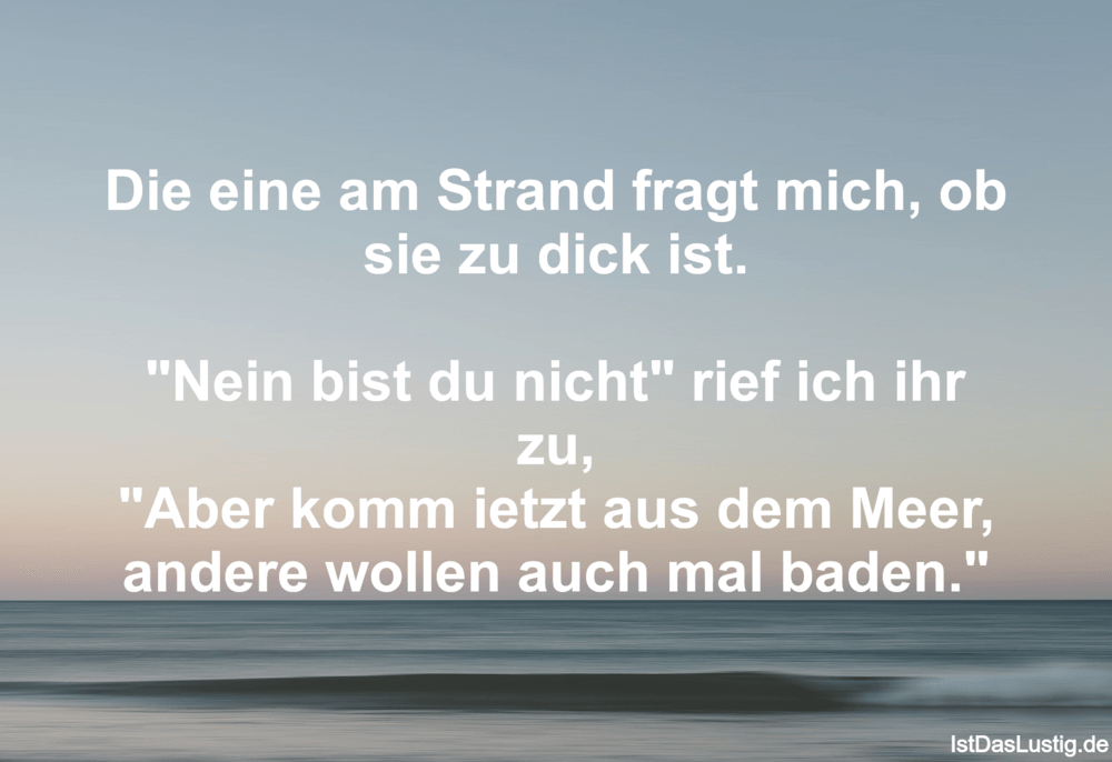 Lustiger BilderSpruch - Die eine am Strand fragt mich, ob sie zu dick...