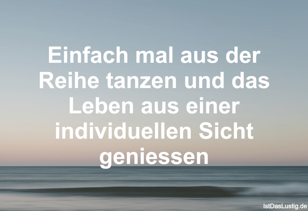 Lustiger BilderSpruch - Einfach mal aus der Reihe tanzen und das Leben...