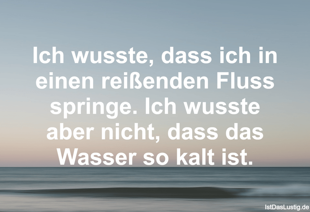 Ich Wusste Dass Ich In Einen Reißenden Fluss S Istdaslustigde