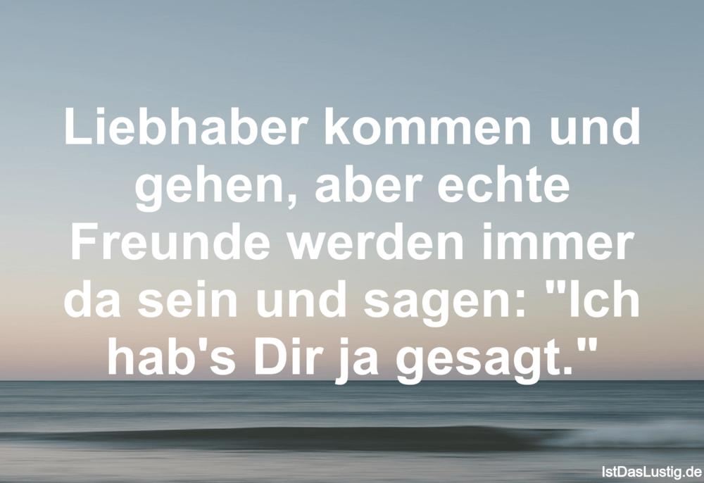 Liebhaber Kommen Und Gehen Aber Echte Freunde Istdaslustig De