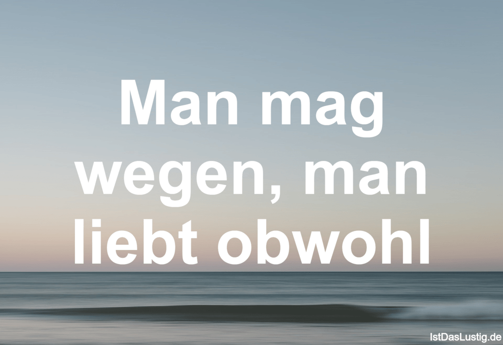 Lustiger BilderSpruch - Man mag wegen, man liebt obwohl