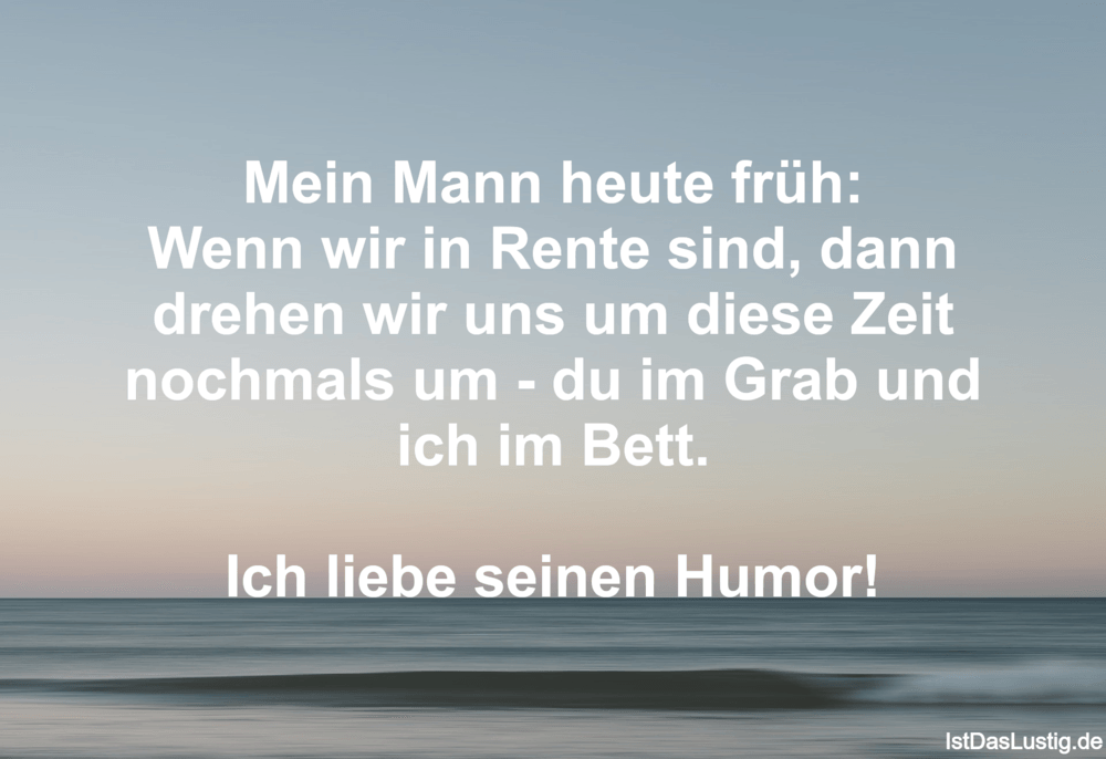 Lustiger BilderSpruch - Mein Mann heute früh: Wenn wir in Rente sind,...