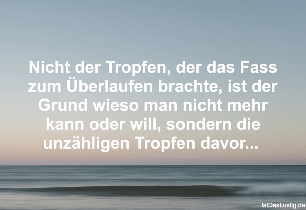 Lustiger BilderSpruch - Nicht der Tropfen, der das Fass zum Überlaufen ...