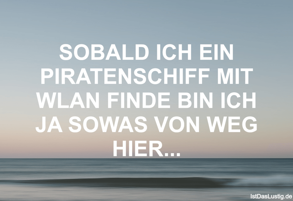 Lustiger BilderSpruch - SOBALD ICH EIN PIRATENSCHIFF MIT WLAN FINDE BIN...