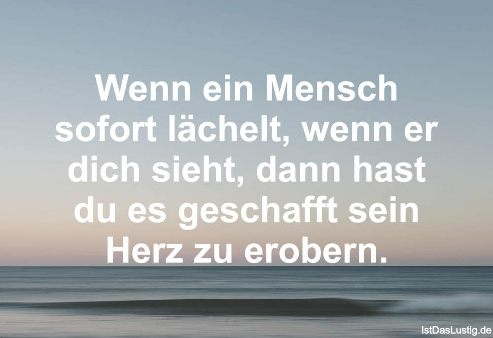 Lustiger BilderSpruch - Wenn ein Mensch sofort lächelt, wenn er dich...