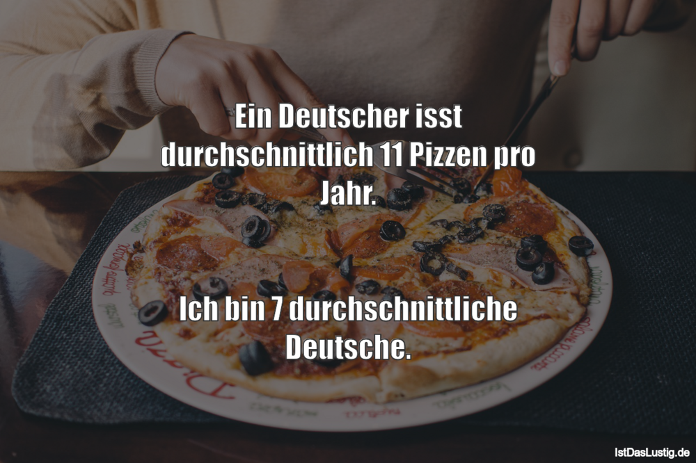 Lustiger BilderSpruch - Ein Deutscher isst durchschnittlich 11 Pizzen...