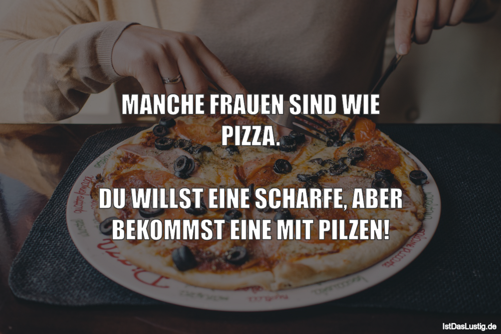 Lustiger BilderSpruch - MANCHE FRAUEN SIND WIE PIZZA.  DU WILLST EINE...