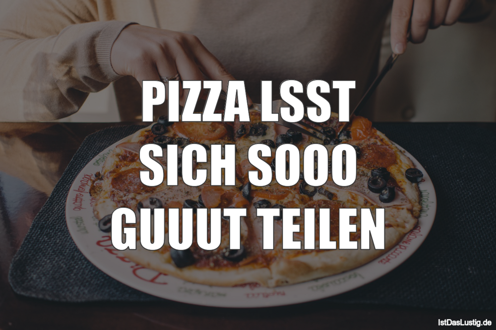 Lustiger BilderSpruch - PIZZA LÄSST SICH SOOO GUUUT TEILEN