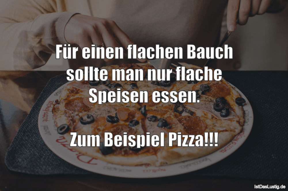 Lustiger BilderSpruch - Für einen flachen Bauch sollte man nur flache S...