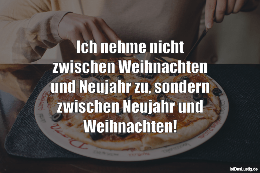 Lustiger BilderSpruch - Ich nehme nicht zwischen Weihnachten und Neujah...