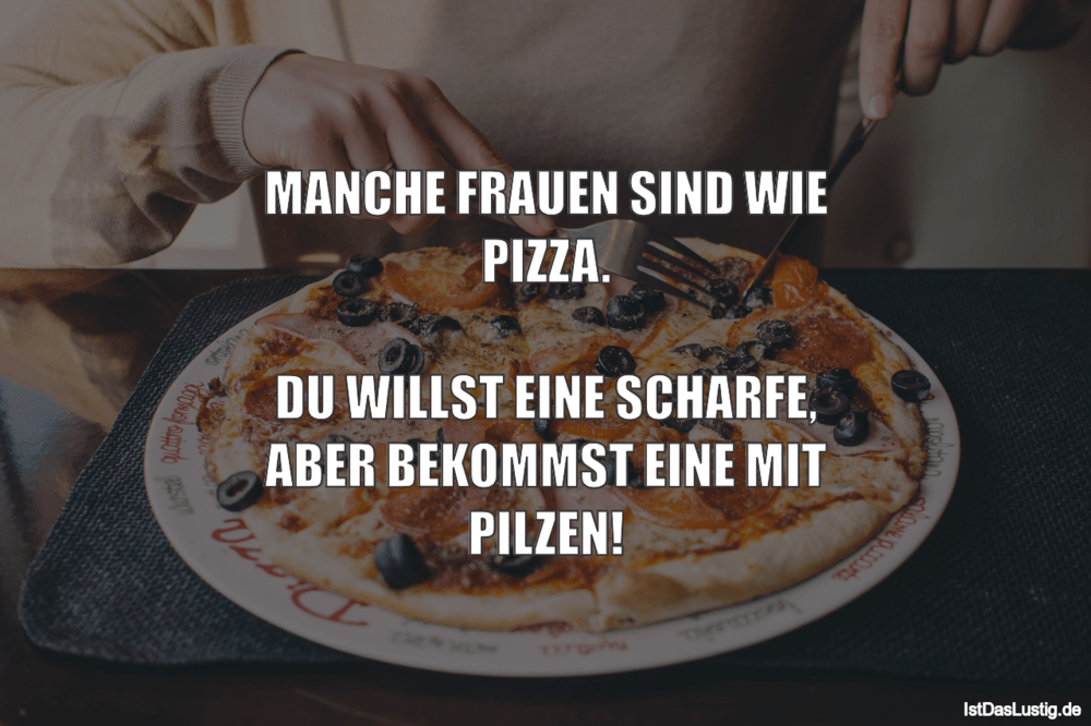 Lustiger BilderSpruch - MANCHE FRAUEN SIND WIE PIZZA.  DU WILLST EINE S...